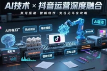 AI技术与抖音运营的深度融合应用:涵盖账号搭建、内容创作、收益变现等-臭虾米项目网