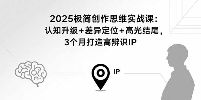2025极简创作思维实战课：认知升级+差异定位+高光结尾，3个月打造高辨识IP-臭虾米项目网