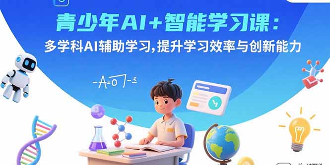 青少年AI+智能学习课：多学科AI辅助学习，提升学习效率与创新能力-臭虾米项目网