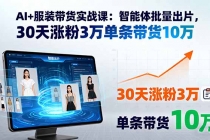 AI+服装带货实战课：智能体批量出片，30天涨粉3万单条带货10万-臭虾米项目网