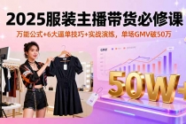 2025服装主播带货必修课，万能公式+6大逼单技巧+实战演练，单场GMV破50万-臭虾米项目网