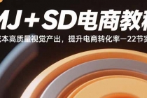 MJ+SD电商教程:低成本高质量视觉产出,提升电商转化率-22节实操-臭虾米项目网