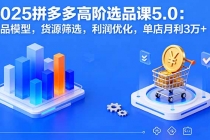 2025拼多多高阶选品课5.0：爆品模型，货源筛选，利润优化，单店月利3万+-臭虾米项目网