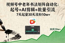视频号中老年书法矩阵自动化：起号+AI剪辑+批量引流 7天起量30天涨粉10w+-臭虾米项目网