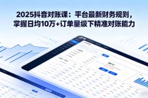 2025抖音 对账课：平台最新财务规则 掌握日均10万+订单量级下精准对账能力-臭虾米项目网