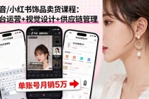 抖音/小红书饰品卖货课程:平台运营+视觉设计+供应链管理,单账号月销5万-臭虾米项目网