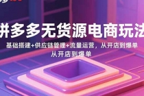 拼多多无货源电商玩法：基础搭建+供应链管理+流量运营，从开店到爆单-臭虾米项目网