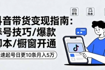 抖音带货变现指南：养号技巧/爆款脚本/橱窗开通，快速起号日更10条月入5万-臭虾米项目网