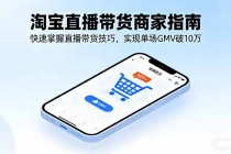 淘宝直播带货商家指南,快速掌握直播带货技巧,实现单场GMV破10万-臭虾米项目网