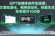 GPT自媒体创作实战课:文案批量化、视频自动化、标题生成,效率提升100倍-臭虾米项目网