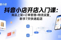 抖音小店开店入门课：商品上架+订单管理+物流设置，新手7天快速起店-臭虾米项目网