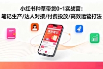 小红书种草带货0-1实战营：笔记生产/达人对接/付费投放/高效运营打法-臭虾米项目网