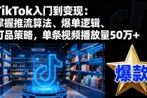 TikTok入门到变现：掌握推流算法、爆单逻辑、打品策略，单条视频播放量50w-臭虾米项目网