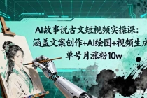 AI故事说古文短视频实操课：涵盖文案创作+AI绘图+视频生成，单号月涨粉10w-臭虾米项目网