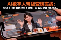 AI数字人带货变现实战:普通人也能制作数字人带货,副业月收益达8000+-臭虾米项目网
