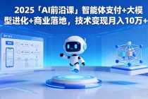 2025「AI前沿课」智能体支付+大模型进化+商业落地，技术变现月入10万+-臭虾米项目网