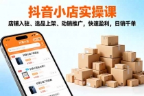 2025抖音小店实操课,店铺入驻、选品上架、动销推广,快速盈利,日销千单-臭虾米项目网
