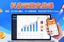 抖店运营实战课-更新：五大核心模块，40+实操场景，单店日发万单月入10w+-臭虾米项目网