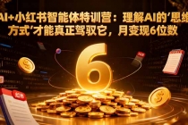 AI+小红书智能体特训营：理解AI的思维方式才能真正驾驭它，月变现6位数-臭虾米项目网