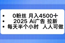 0粉丝 月入4500+，2025AI广告拉新，每天半个小时 人人可做-臭虾米项目网