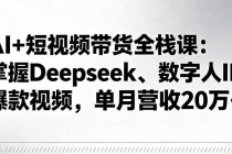 AI+短视频带货全栈课：掌握Deepseek、数字人IP、爆款视频，单月营收20万+-臭虾米项目网