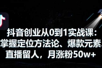 抖音创业从0到1实战课:掌握定位方法论、爆款元素、直播留人,月涨粉50w+-臭虾米项目网