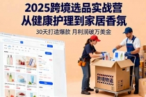 2025跨境选品实战营:从健康护理到家居香氛,30天打造爆款,月利润破万美金-臭虾米项目网