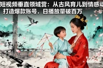 AI短视频垂直领域营：从古风育儿到情感动漫，打造爆款账号,日播放量破百万-臭虾米项目网