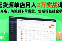 无货源单店月入2万实战课:从开店、防骗到下单发货、售后等基础全掌握-臭虾米项目网