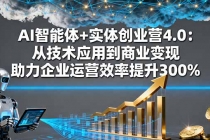 AI智能体+实体创业营4.0：从技术应用到商业变现 助力企业运营效率提升300%-臭虾米项目网