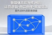 新媒体高薪升核计划：运营逻辑-内容创作-数据驱动，提升200%的职场突破-臭虾米项目网