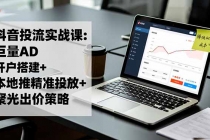抖音投流实战课:巨量AD开户搭建+本地推精准投放+聚光出价策略,成本降低40%-臭虾米项目网