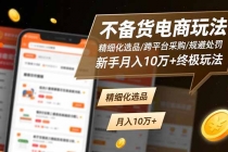 不备货电商玩法：精细化选品/跨平台采购/规避处罚，新手月入10万+终极玩法-臭虾米项目网