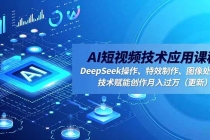 AI短视频技术应用课程，DeepSeek操作、特效制作、图像处理，技术赋能创作月入过万（更新）-臭虾米项目网