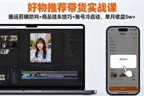 好物推荐带货实战课：搬运剪辑防判+商品挂车技巧+账号冷启动，单月收益5w+-臭虾米项目网