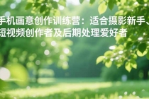 手机摄影之画意创作训练营:适合摄影新手、短视频创作者及后期处理爱好者-臭虾米项目网