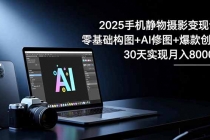 2025手机 静物摄影变现课:零基础构图+AI修图+爆款创作,30天实现月入8…-臭虾米项目网