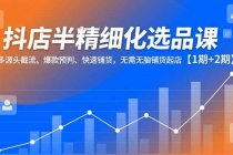 抖店半精细化选品课，多源头截流、爆款预判、快速铺货，无需无脑铺货起店【1期+2期】-臭虾米项目网