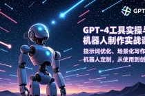 GPT-4工具实操与机器人制作实战课:提示词优化、场景化写作、机器人定制,从使用到创造-臭虾米项目网