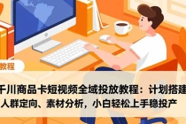 千川商品卡短视频全域投放教程：计划搭建、人群定向、素材分析，小白轻松上手稳投产-臭虾米项目网