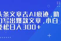 头条文章去AI痕迹，助力写出爆款文章，小白轻松日入300+-臭虾米项目网