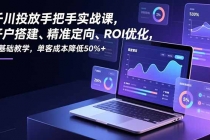 千川投放手把手实战课，开户搭建、精准定向、ROI优化，零基础教学，单客成本降低50%+-臭虾米项目网