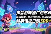抖音游戏推广启航课，规则解读、黑科技搬运、剪辑变现，新手轻松日赚300+-臭虾米项目网