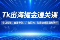 Tk出海掘金通关课,小店运营、直播带货、广告投流,打通全链路盈利闭环-臭虾米项目网