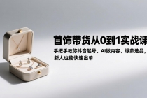 首饰带货从0到1实战课：手把手教你抖音起号、AI做内容、爆款选品，新人也能快速出单-臭虾米项目网