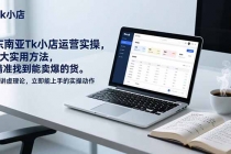 东南亚Tk小店运营实操，7大实用方法，精准找到能卖爆的货。不讲虚理论，立即能上手的实操动作-臭虾米项目网