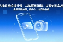 短视频系统提升课，从构图到运镜、从理论到实战，全面掌握拍摄，提升个人与商业价值-臭虾米项目网