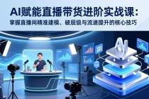 AI赋能直播带货进阶实战课:掌握直播间精准建模、破层级与流速提升的核心技巧-臭虾米项目网