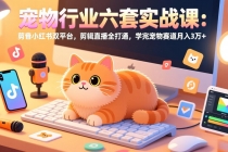 宠物行业六套实战课:抖音小红书双平台,剪辑直播全打通,学完宠物赛道月入3万+-臭虾米项目网