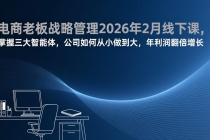 电商老板战略管理2026年2月线下课,掌握三大智能体,公司如何从小做到大,年利润翻倍增长-臭虾米项目网